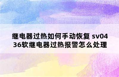 继电器过热如何手动恢复 sv0436软继电器过热报警怎么处理